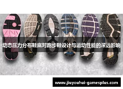 动态压力分布鞋底对跑步鞋设计与运动性能的深远影响