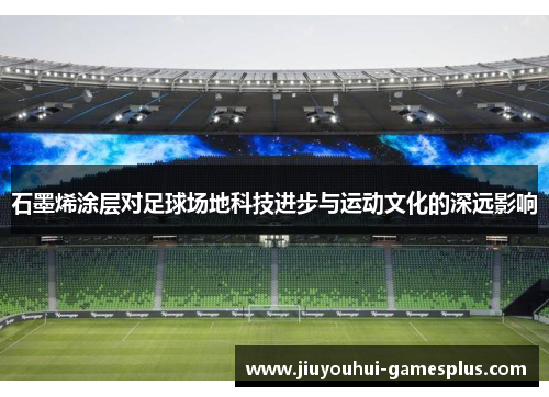 石墨烯涂层对足球场地科技进步与运动文化的深远影响