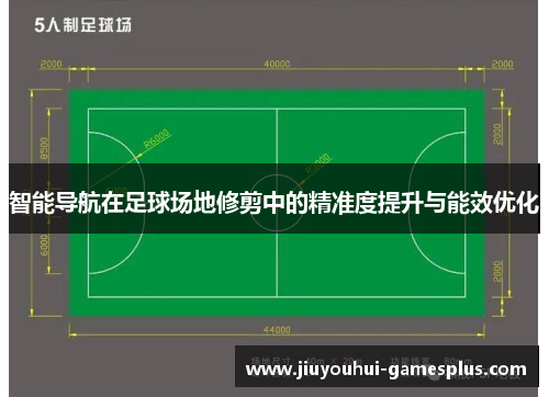 智能导航在足球场地修剪中的精准度提升与能效优化